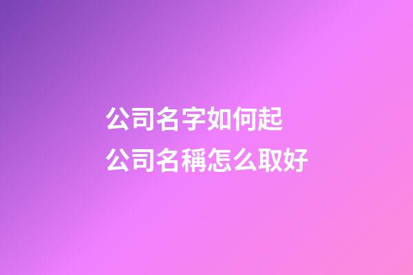 公司名字如何起 公司名稱怎么取好-第1張-公司起名-玄機派